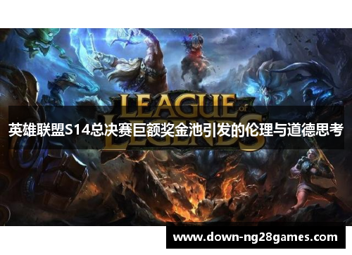 英雄联盟S14总决赛巨额奖金池引发的伦理与道德思考 英雄联盟S14总决赛巨额奖金池引发的伦理与道德思考