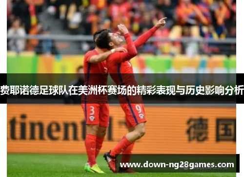 费耶诺德足球队在美洲杯赛场的精彩表现与历史影响分析 费耶诺德足球队在美洲杯赛场的精彩表现与历史影响分析
