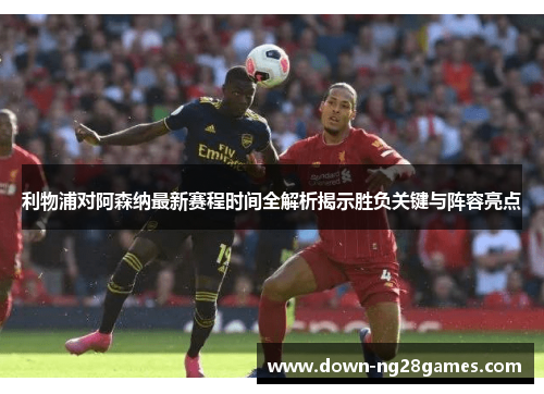 利物浦对阿森纳最新赛程时间全解析揭示胜负关键与阵容亮点