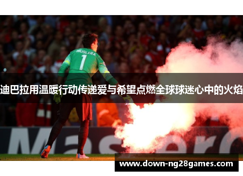 迪巴拉用温暖行动传递爱与希望点燃全球球迷心中的火焰 迪巴拉用温暖行动传递爱与希望点燃全球球迷心中的火焰