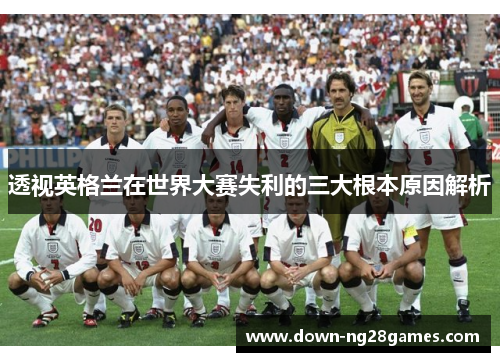 透视英格兰在世界大赛失利的三大根本原因解析 透视英格兰在世界大赛失利的三大根本原因解析