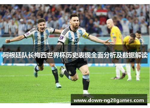 阿根廷队长梅西世界杯历史表现全面分析及数据解读 阿根廷队长梅西世界杯历史表现全面分析及数据解读