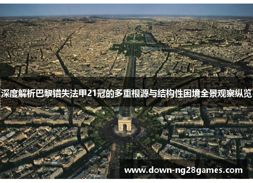 深度解析巴黎错失法甲21冠的多重根源与结构性困境全景观察纵览 深度解析巴黎错失法甲21冠的多重根源与结构性困境全景观察纵览