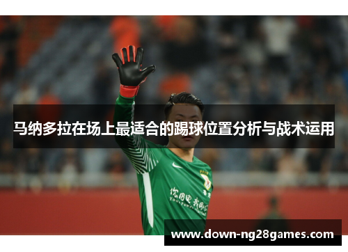 马纳多拉在场上最适合的踢球位置分析与战术运用