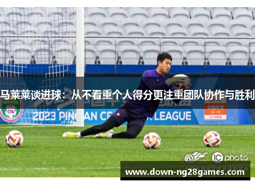 马莱莱谈进球：从不看重个人得分更注重团队协作与胜利