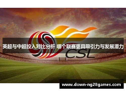 英超与中超投入对比分析 哪个联赛更具吸引力与发展潜力 英超与中超投入对比分析 哪个联赛更具吸引力与发展潜力