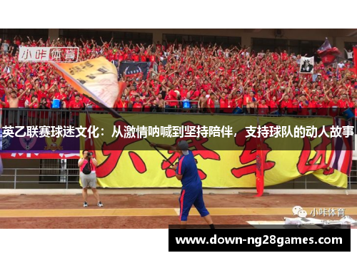 英乙联赛球迷文化：从激情呐喊到坚持陪伴，支持球队的动人故事