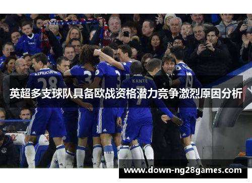 英超多支球队具备欧战资格潜力竞争激烈原因分析 英超多支球队具备欧战资格潜力竞争激烈原因分析