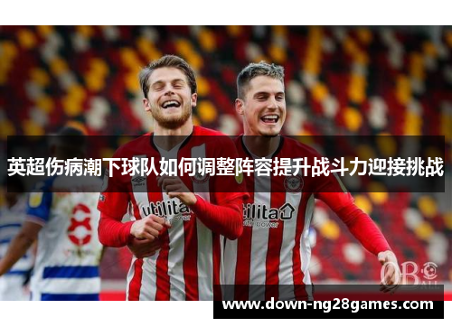 英超伤病潮下球队如何调整阵容提升战斗力迎接挑战