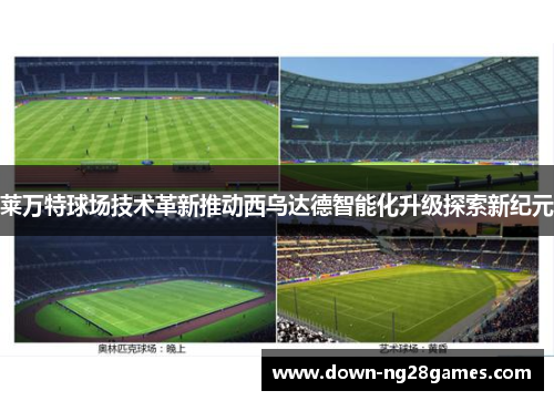 莱万特球场技术革新推动西乌达德智能化升级探索新纪元 莱万特球场技术革新推动西乌达德智能化升级探索新纪元