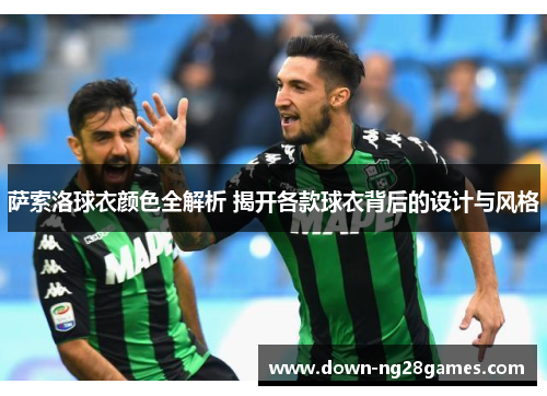 萨索洛球衣颜色全解析 揭开各款球衣背后的设计与风格 萨索洛球衣颜色全解析 揭开各款球衣背后的设计与风格