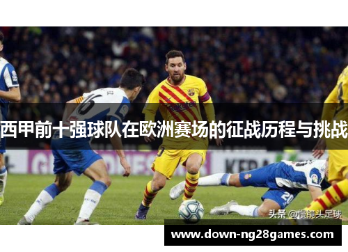 西甲前十强球队在欧洲赛场的征战历程与挑战 西甲前十强球队在欧洲赛场的征战历程与挑战
