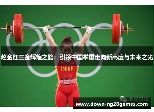 赵金红三金辉煌之路：引领中国举重走向新高度与未来之光