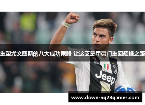 重塑尤文图斯的八大成功策略 让这支意甲豪门重回巅峰之路