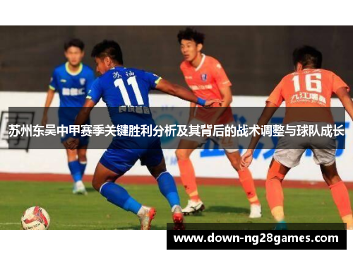 苏州东吴中甲赛季关键胜利分析及其背后的战术调整与球队成长