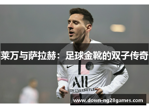 莱万与萨拉赫：足球金靴的双子传奇