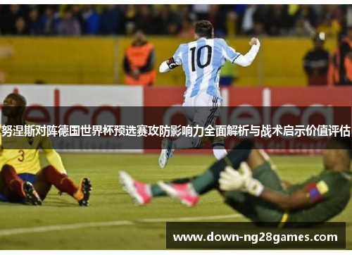 努涅斯对阵德国世界杯预选赛攻防影响力全面解析与战术启示价值评估