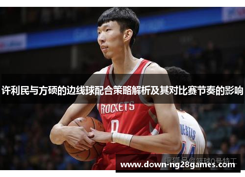 许利民与方硕的边线球配合策略解析及其对比赛节奏的影响