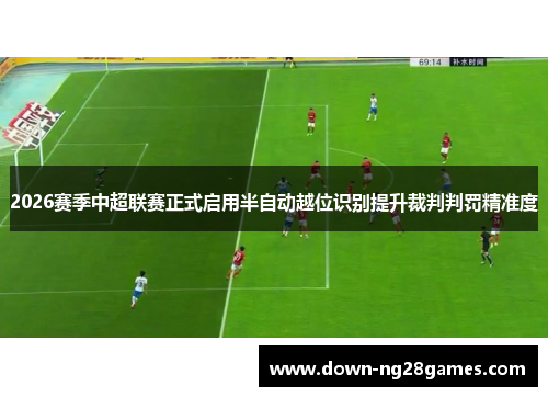 2026赛季中超联赛正式启用半自动越位识别提升裁判判罚精准度