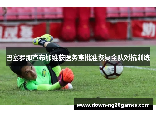 巴塞罗那宣布加维获医务室批准恢复全队对抗训练