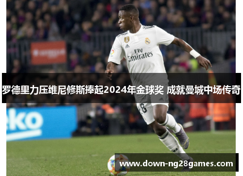 罗德里力压维尼修斯捧起2024年金球奖 成就曼城中场传奇