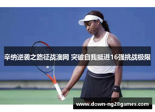 辛纳逆袭之路征战澳网 突破自我挺进16强挑战极限 辛纳逆袭之路征战澳网 突破自我挺进16强挑战极限