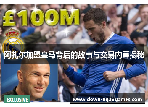 阿扎尔加盟皇马背后的故事与交易内幕揭秘 阿扎尔加盟皇马背后的故事与交易内幕揭秘