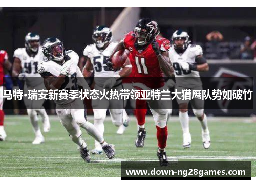 马特·瑞安新赛季状态火热带领亚特兰大猎鹰队势如破竹 马特·瑞安新赛季状态火热带领亚特兰大猎鹰队势如破竹