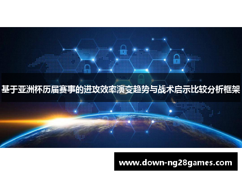 基于亚洲杯历届赛事的进攻效率演变趋势与战术启示比较分析框架 基于亚洲杯历届赛事的进攻效率演变趋势与战术启示比较分析框架